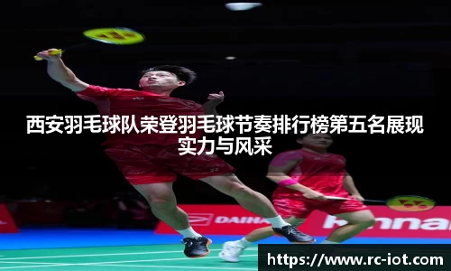 西安羽毛球队荣登羽毛球节奏排行榜第五名展现实力与风采